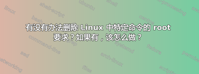 有没有办法删除 Linux 中特定命令的 root 要求？如果有，该怎么做？