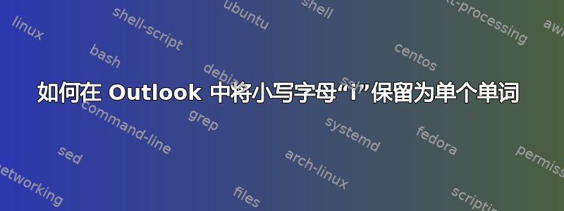 如何在 Outlook 中将小写字母“i”保留为单个单词