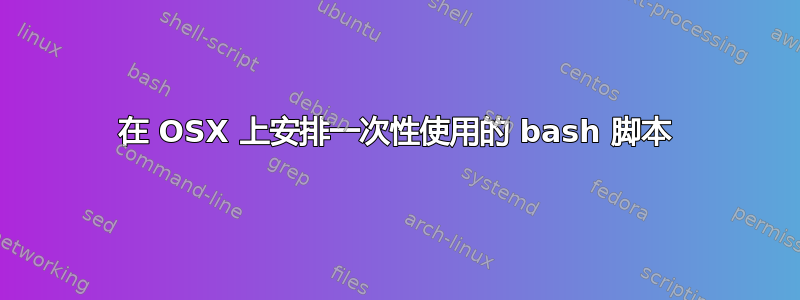 在 OSX 上安排一次性使用的 bash 脚本