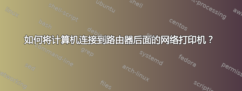 如何将计算机连接到路由器后面的网络打印机？