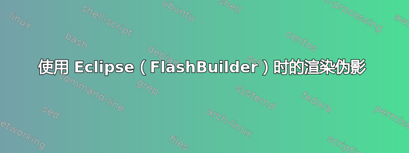 使用 Eclipse（FlashBuilder）时的渲染伪影