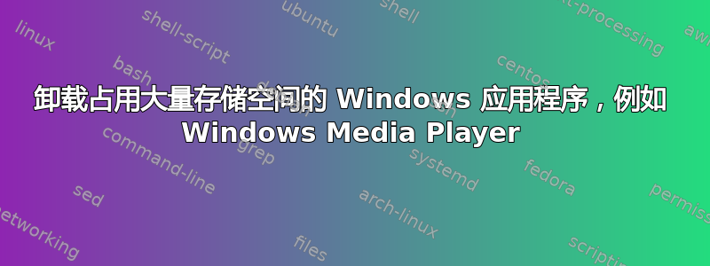 卸载占用大量存储空间的 Windows 应用程序，例如 Windows Media Player