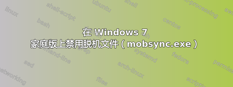 在 Windows 7 家庭版上禁用脱机文件（mobsync.exe）