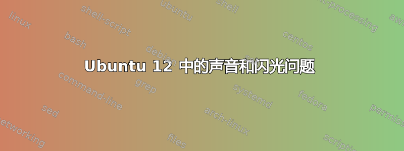 Ubuntu 12 中的声音和闪光问题