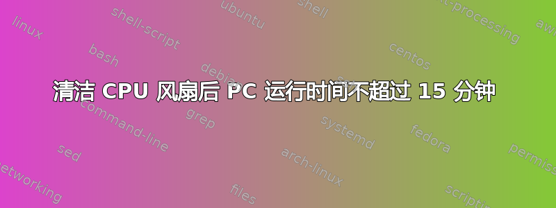 清洁 CPU 风扇后 PC 运行时间不超过 15 分钟