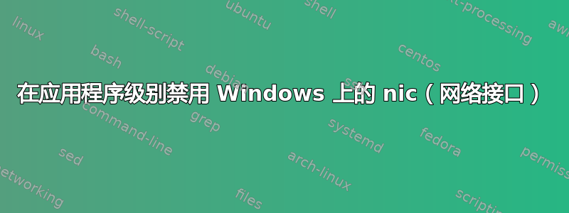 在应用程序级别禁用 Windows 上的 nic（网络接口）