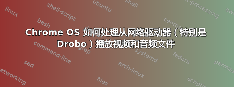 Chrome OS 如何处理从网络驱动器（特别是 Drobo）播放视频和音频文件