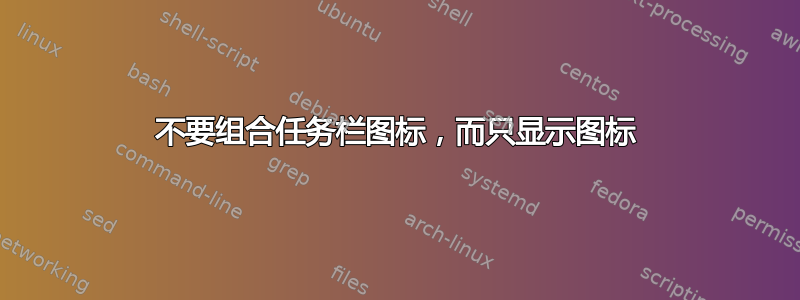 不要组合任务栏图标，而只显示图标