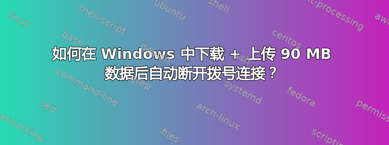 如何在 Windows 中下载 + 上传 90 MB 数据后自动断开拨号连接？