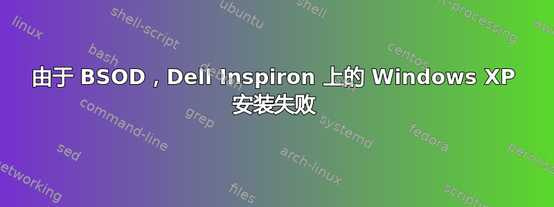 由于 BSOD，Dell Inspiron 上的 Windows XP 安装失败