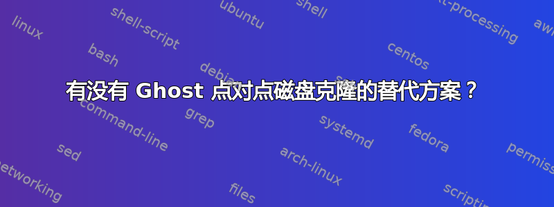 有没有 Ghost 点对点磁盘克隆的替代方案？