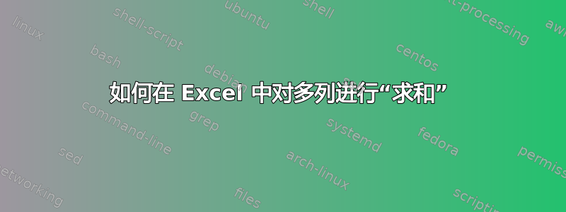 如何在 Excel 中对多列进行“求和”