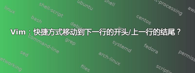 Vim：快捷方式移动到下一行的开头/上一行的结尾？