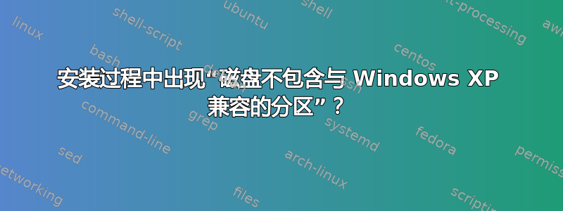 安装过程中出现“磁盘不包含与 Windows XP 兼容的分区”？