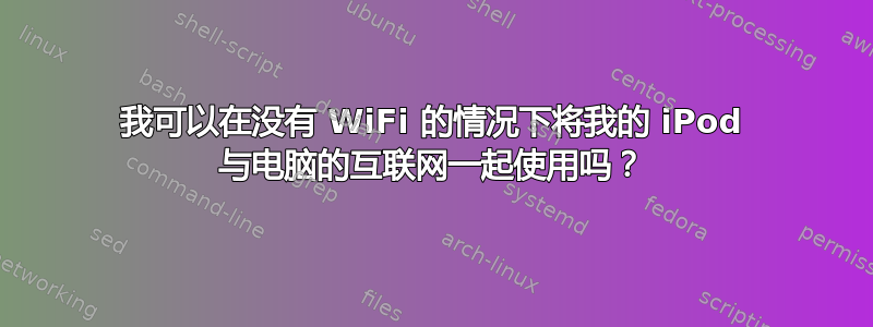 我可以在没有 WiFi 的情况下将我的 iPod 与电脑的互联网一起使用吗？