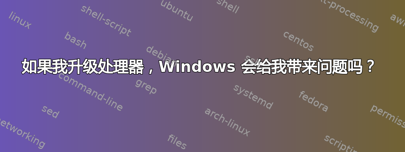 如果我升级处理器，Windows 会给我带来问题吗？