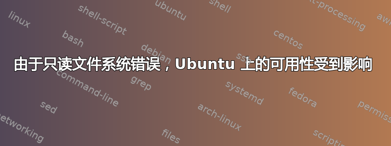 由于只读文件系统错误，Ubuntu 上的可用性受到影响