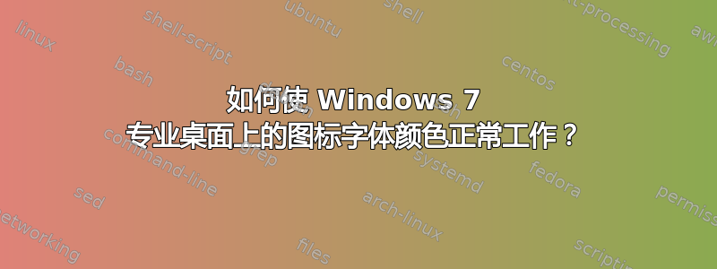 如何使 Windows 7 专业桌面上的图标字体颜色正常工作？