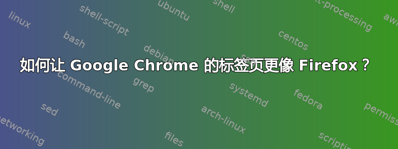 如何让 Google Chrome 的标签页更像 Firefox？