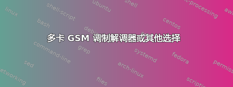 多卡 GSM 调制解调器或其他选择 