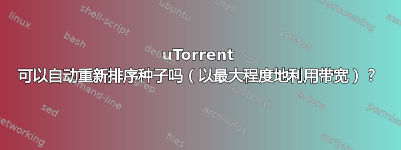 uTorrent 可以自动重新排序种子吗（以最大程度地利用带宽）？