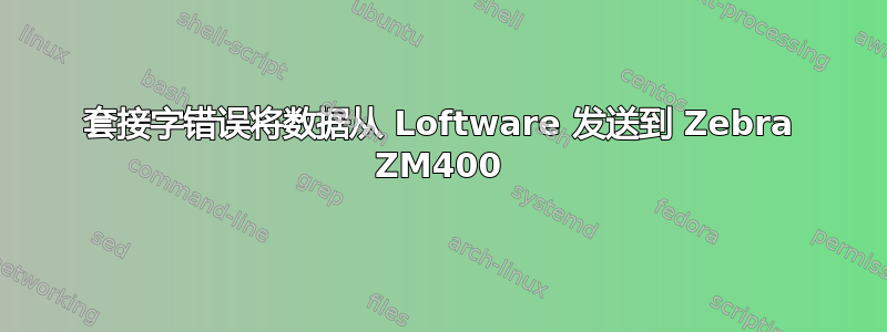 套接字错误将数据从 Loftware 发送到 Zebra ZM400