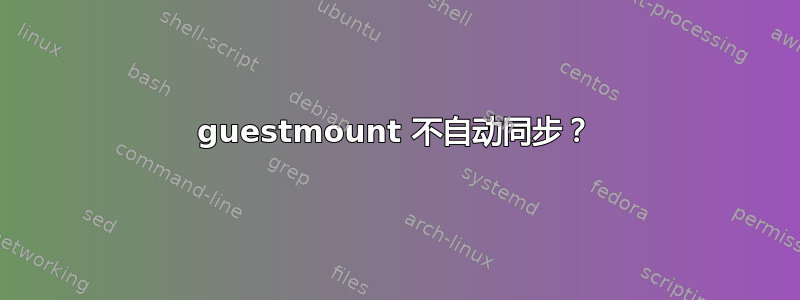 guestmount 不自动同步？