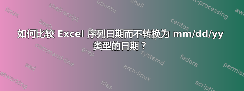 如何比较 Excel 序列日期而不转换为 mm/dd/yy 类型的日期？