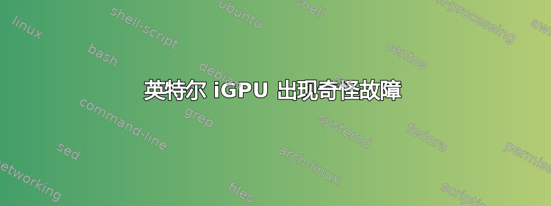 英特尔 iGPU 出现奇怪故障