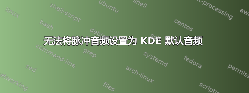 无法将脉冲音频设置为 KDE 默认音频