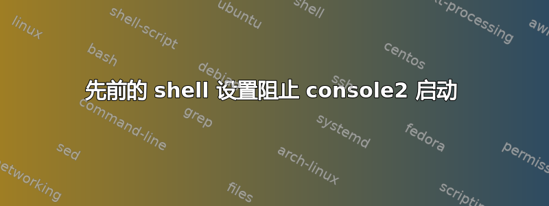 先前的 shell 设置阻止 console2 启动