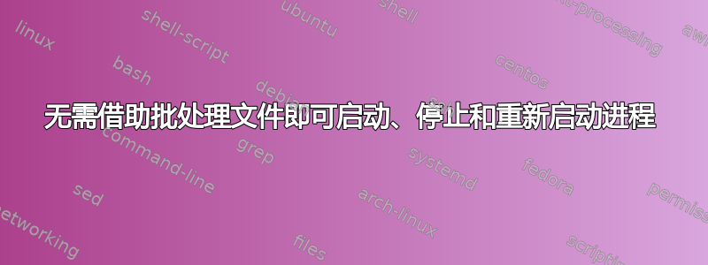 无需借助批处理文件即可启动、停止和重新启动进程