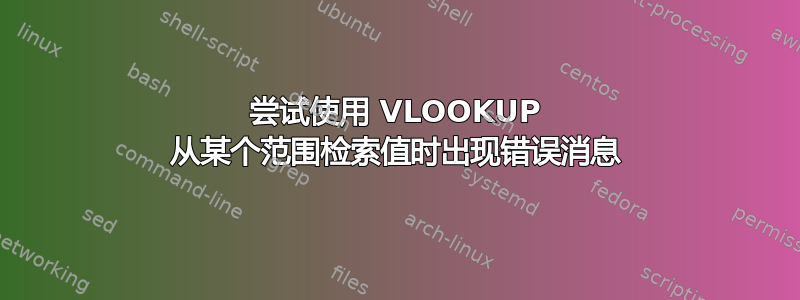 尝试使用 VLOOKUP 从某个范围检索值时出现错误消息