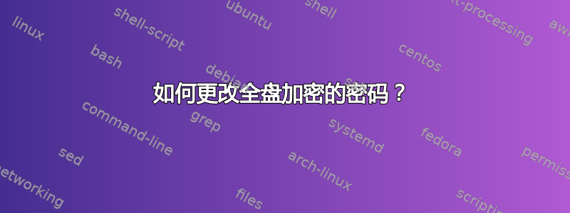 如何更改全盘加密的密码？