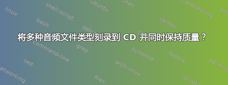 将多种音频文件类型刻录到 CD 并同时保持质量？