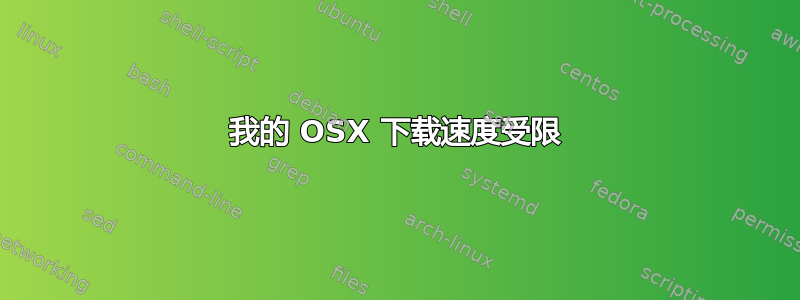 我的 OSX 下载速度受限