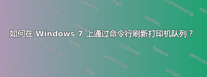 如何在 Windows 7 上通过命令行刷新打印机队列？