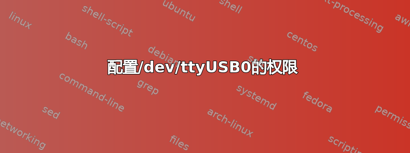 配置/dev/ttyUSB0的权限