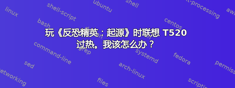 玩《反恐精英：起源》时联想 T520 过热。我该怎么办？