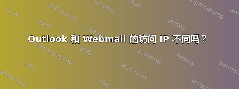 Outlook 和 Webmail 的访问 IP 不同吗？