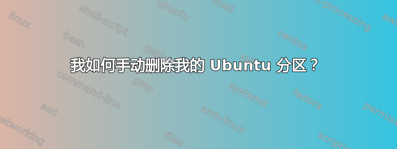 我如何手动删除我的 Ubuntu 分区？