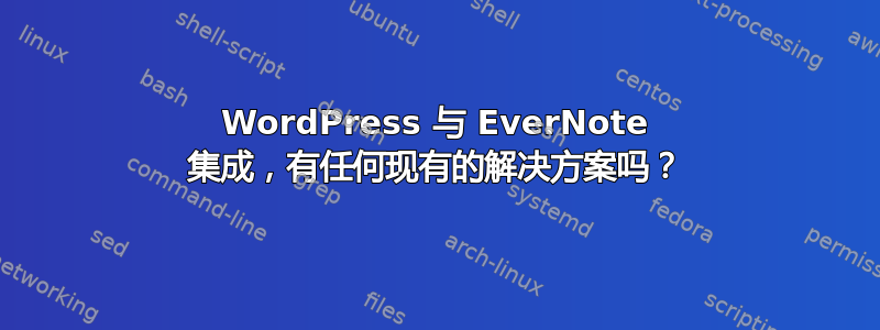 WordPress 与 EverNote 集成，有任何现有的解决方案吗？