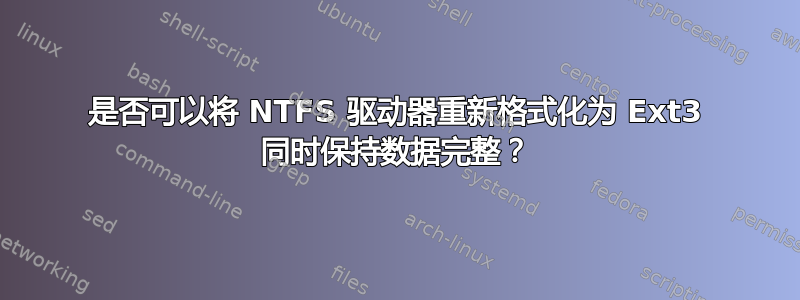 是否可以将 NTFS 驱动器重新格式化为 Ext3 同时保持数据完整？