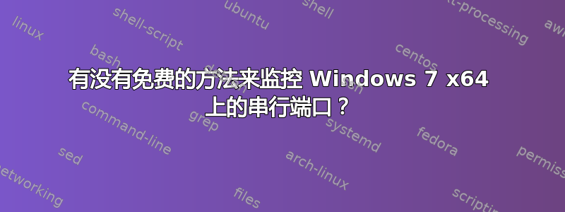 有没有免费的方法来监控 Windows 7 x64 上的串行端口？