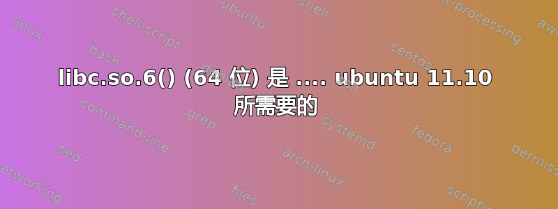 libc.so.6() (64 位) 是 .... ubuntu 11.10 所需要的