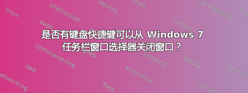 是否有键盘快捷键可以从 Windows 7 任务栏窗口选择器关闭窗口？