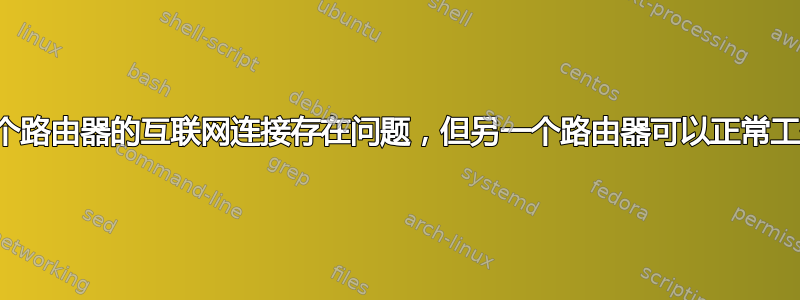 一个路由器的互联网连接存在问题，但另一个路由器可以正常工作