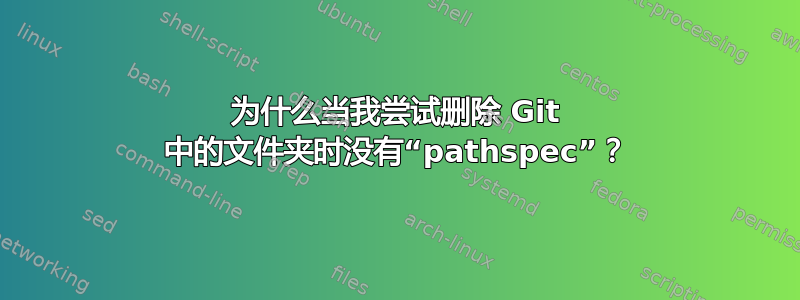 为什么当我尝试删除 Git 中的文件夹时没有“pathspec”？