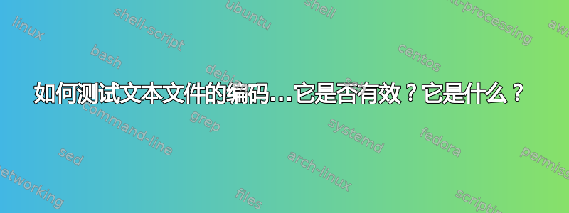 如何测试文本文件的编码...它是否有效？它是什么？