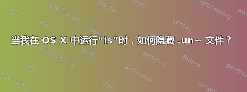 当我在 OS X 中运行“ls”时，如何隐藏 .un~ 文件？